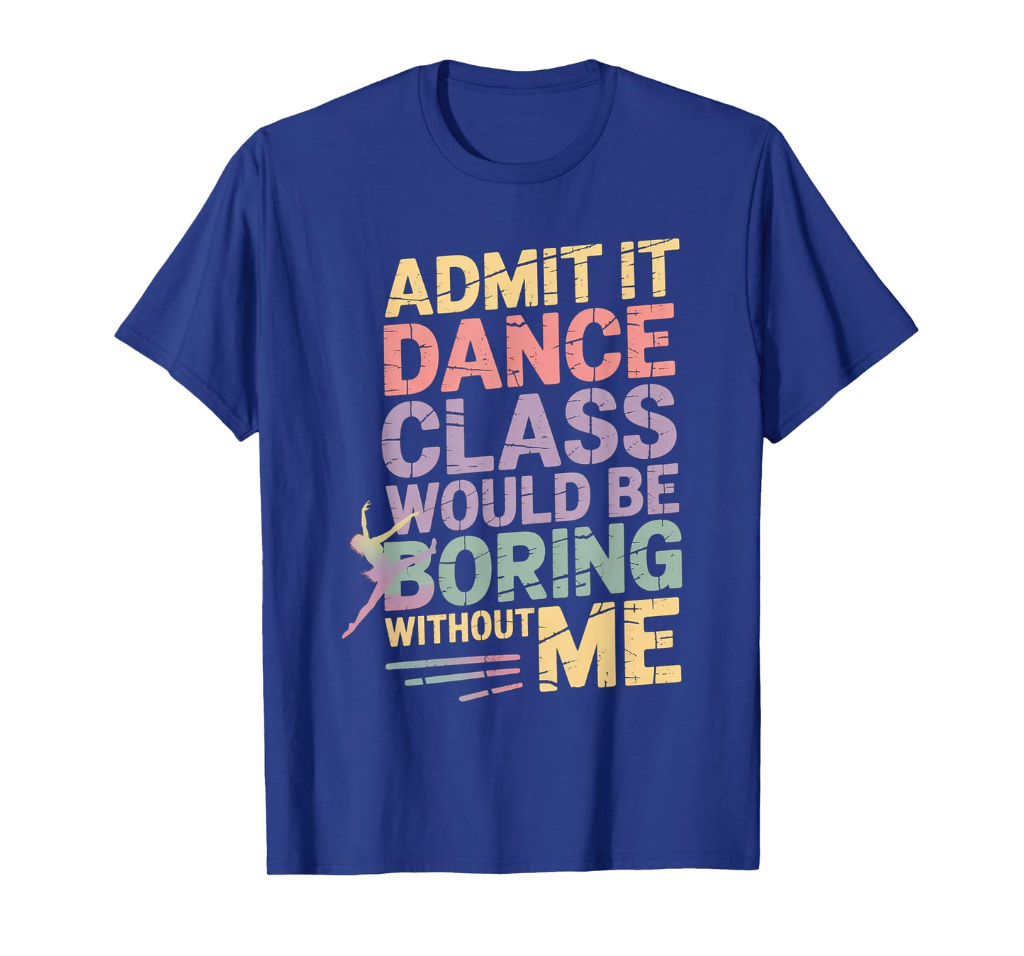 Admit It Dance Class Would Be Boring Without Me Funny Dancer T-Shirt
