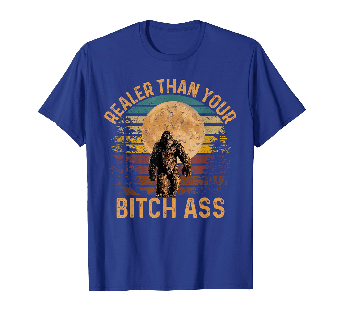 Realer Than Your Bitch Ass Shirt Funny Bigfoot Hiking Camp T-Shirt