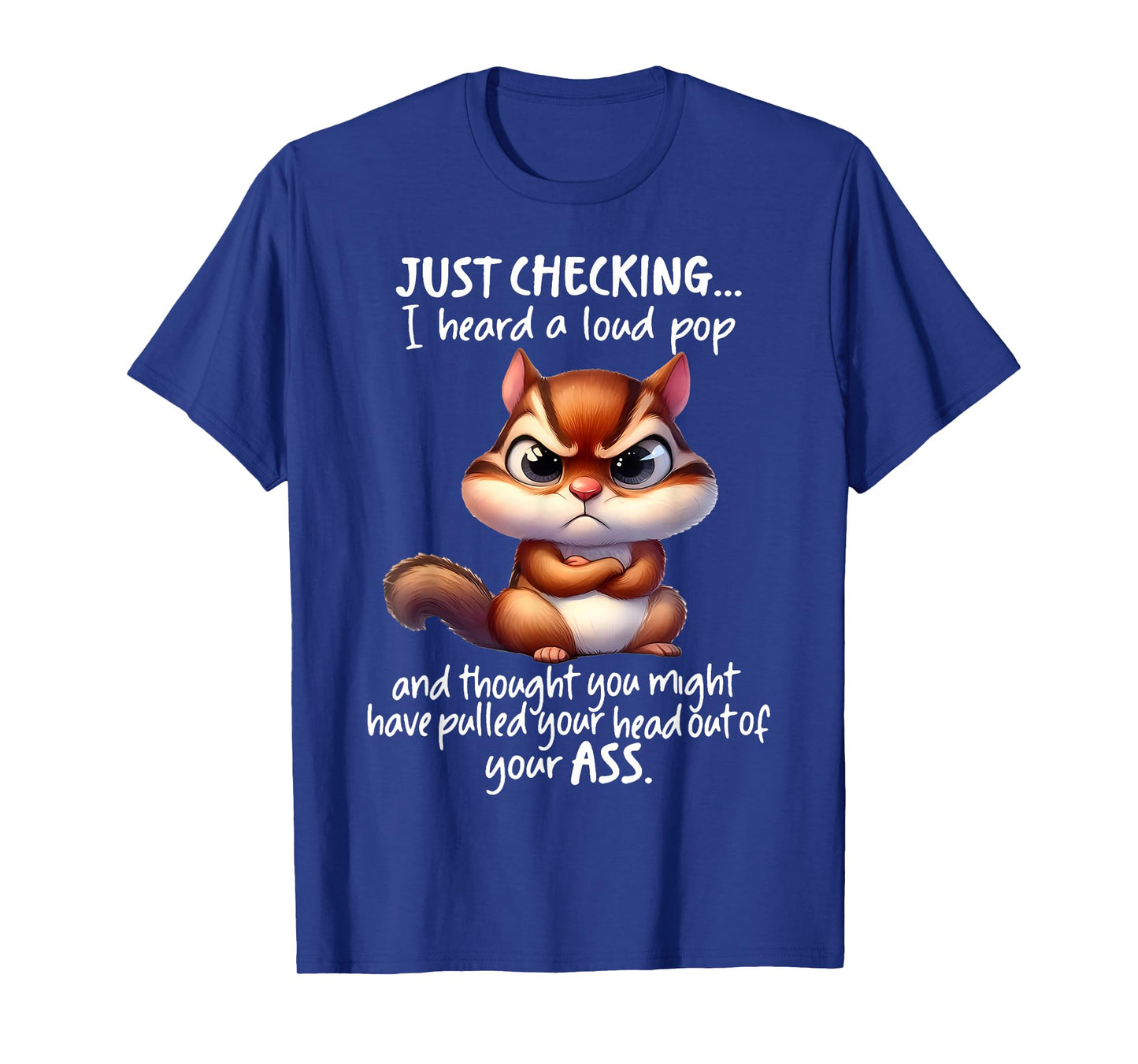 Just Checking I Heard A Loud Pop and Thought You Might Have T-Shirt