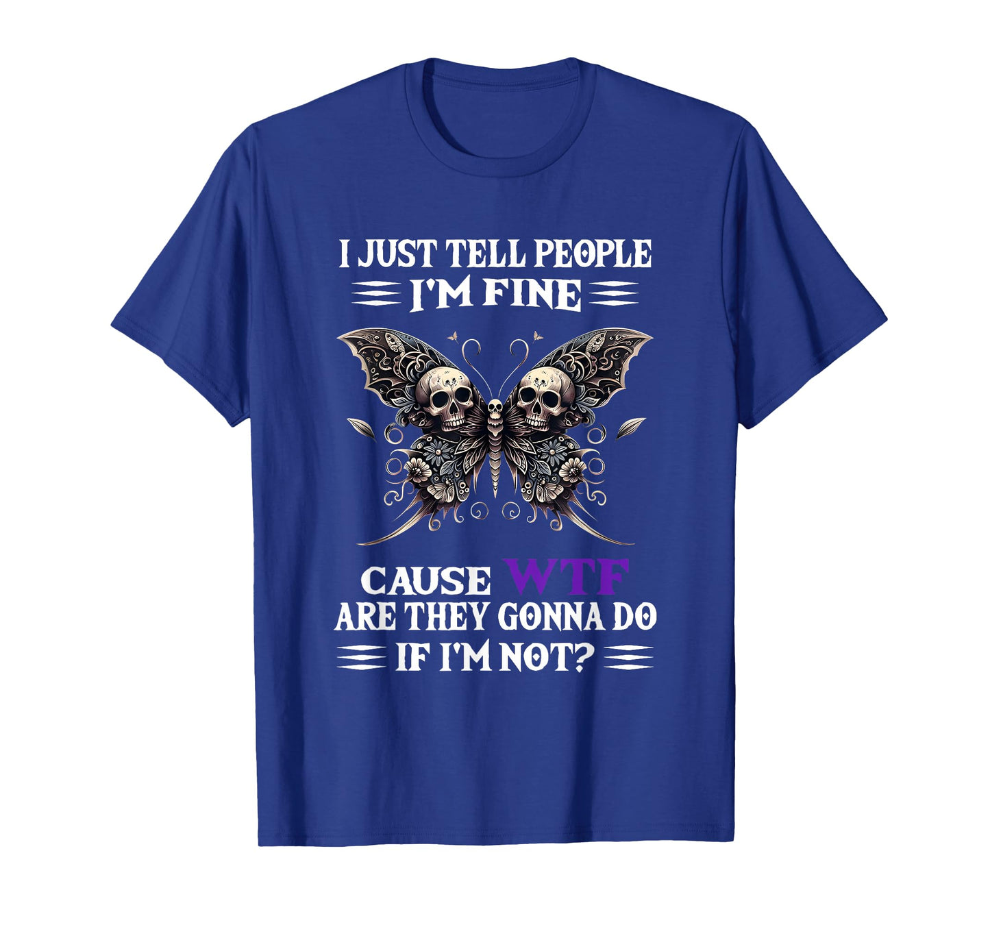 I Just Tell People I'm Fine Cause WTF are They Gonna Do T-Shirt