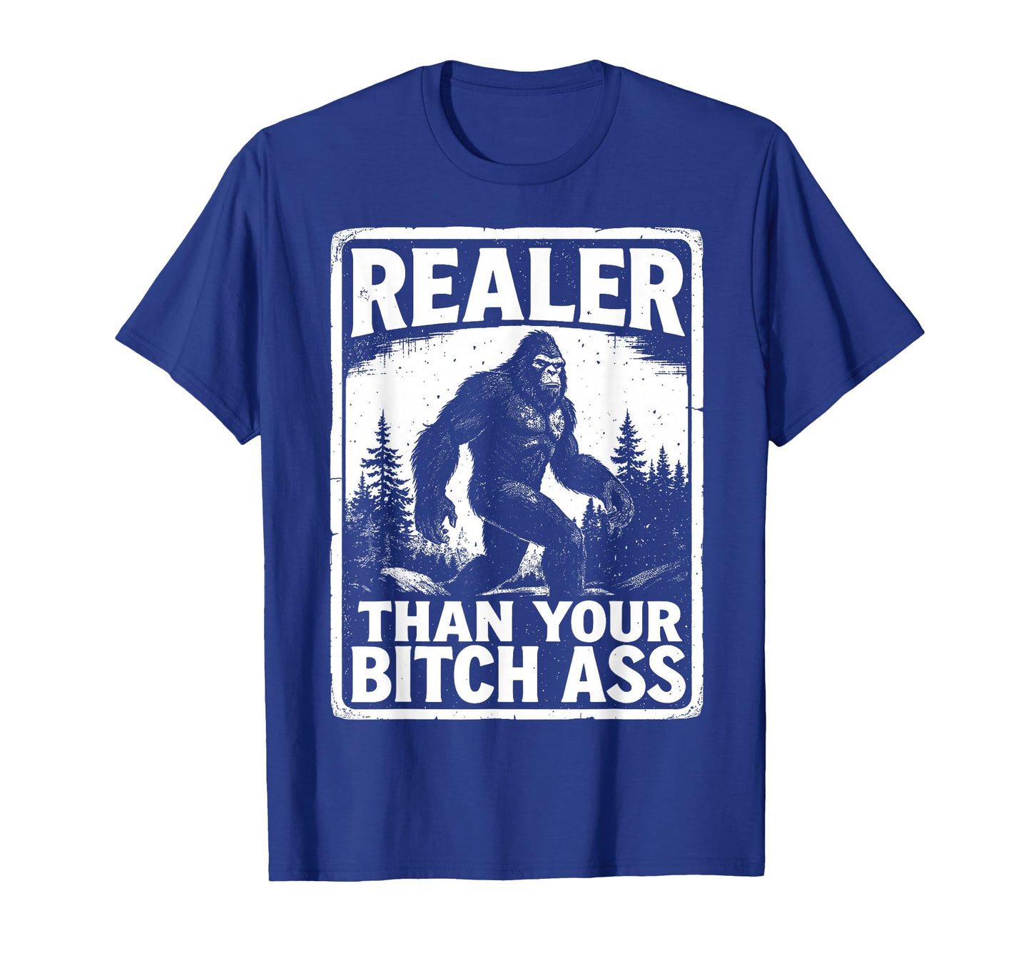 Realer Than Your Bitch Ass Bigfoot Funny Sasquatch Meme T-Shirt