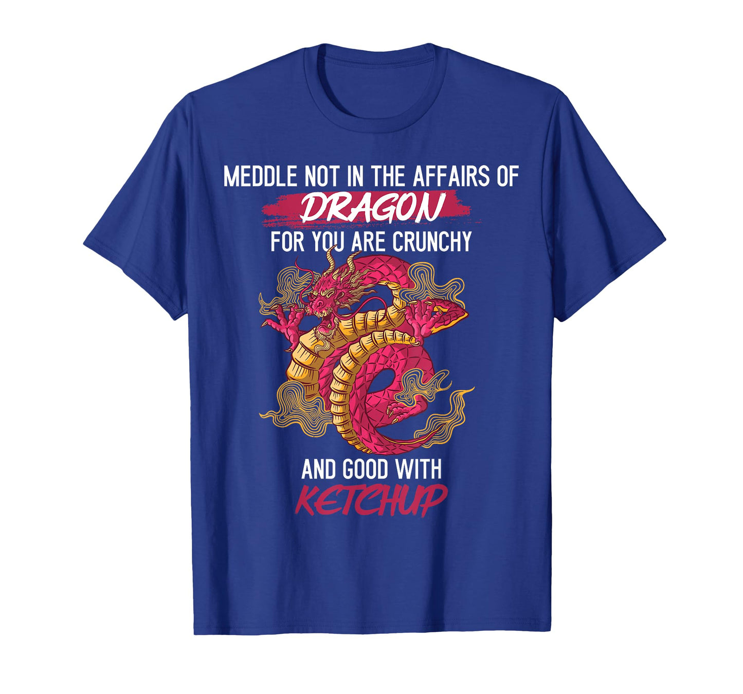 Don't Meddle With Dragons You Crunchy And Good With Ketchup T-Shirt