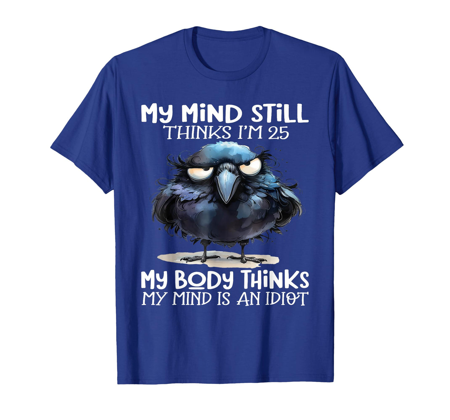 My Mind Still Thinks I'm 25 Body Thinks My Mind Is An Idiot T-Shirt