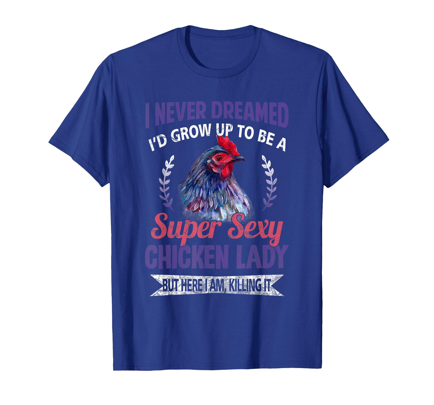 I Never Dreamed I'd Grow Up To Be A Super Sexy Chicken Lady T-Shirt