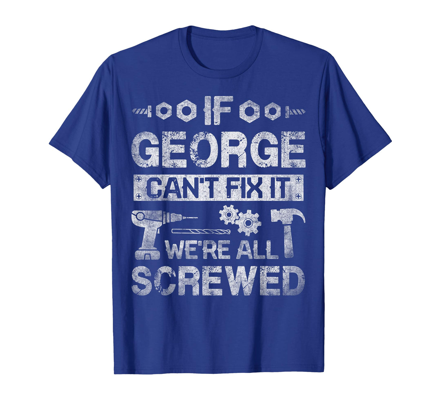 If George Can't Fix it We're All Screwed Funny Fathers Gift T-Shirt
