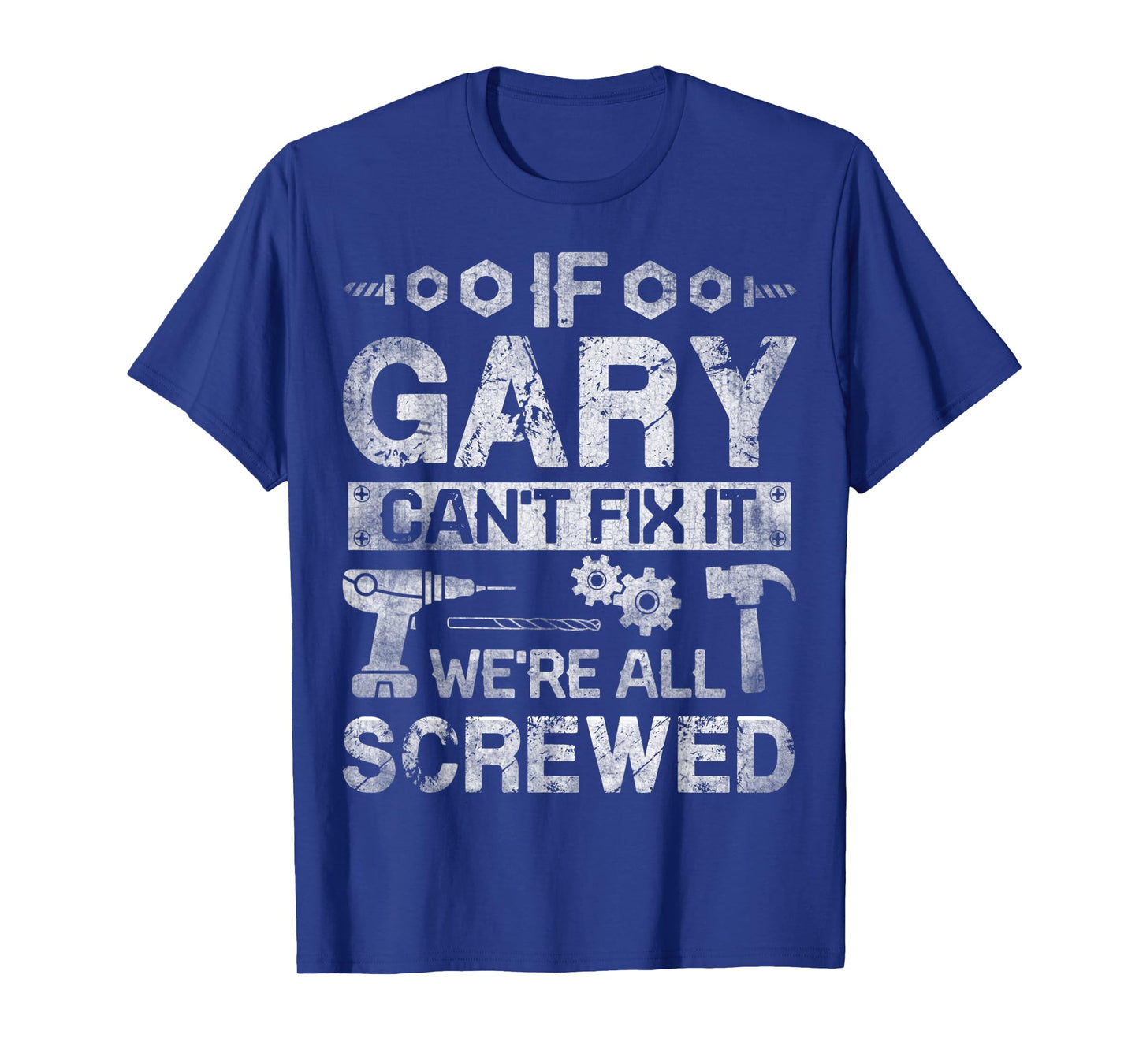 Mens If Gary Can't Fix it We're All Screwed Funny Fathers Gift T-Shirt
