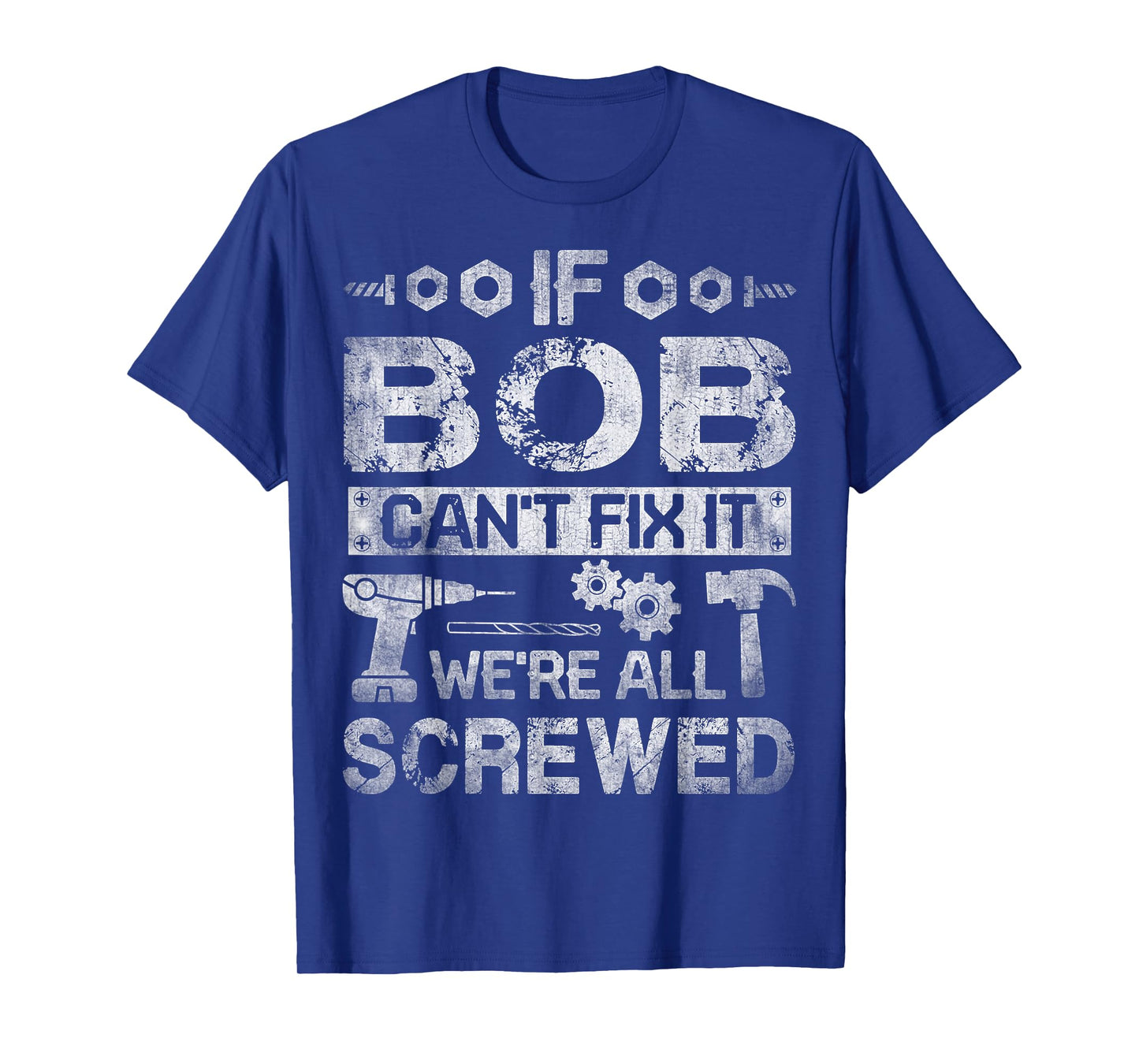 If Bob Can't Fix it We're All Screwed Funny Fathers Gift T-Shirt