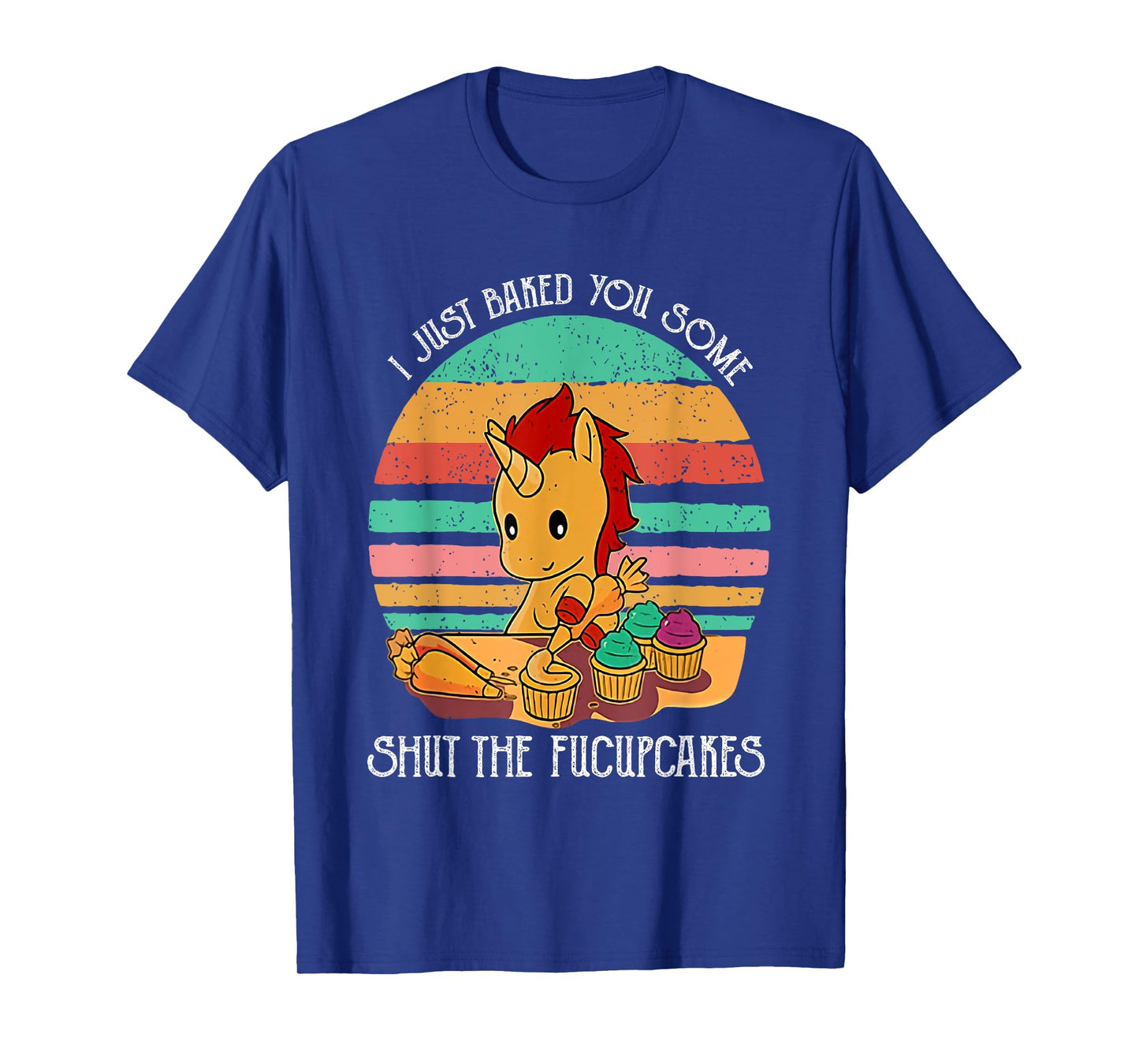 Funny Unicorn I Just Baked You Some Shut The Fucupcakes T-Shirt