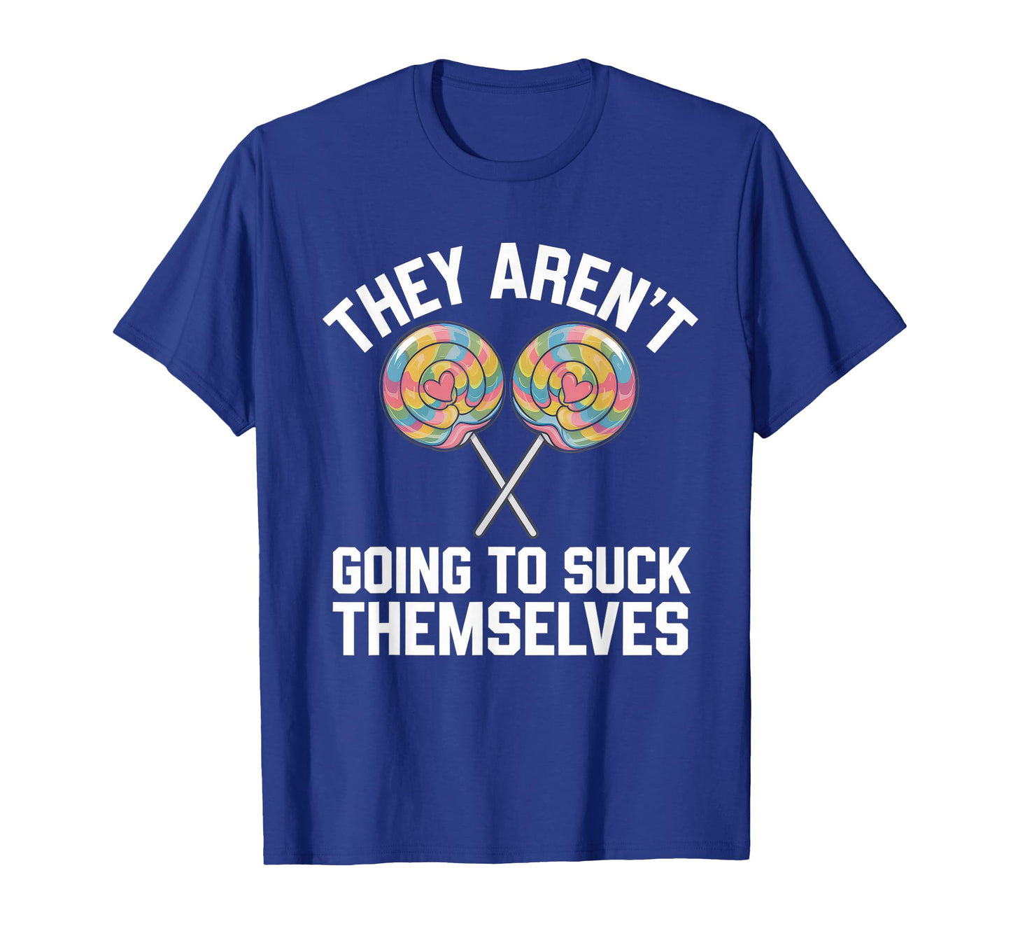 They Aren't Going To Suck Themselves Tshirt Dirty Adult T-Shirt