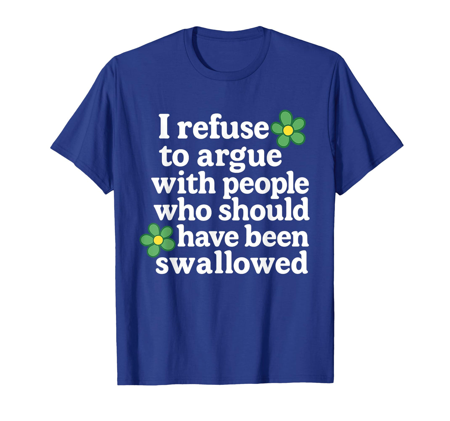 I Refuse To Argue With People Who Should Have Been Flower T-Shirt