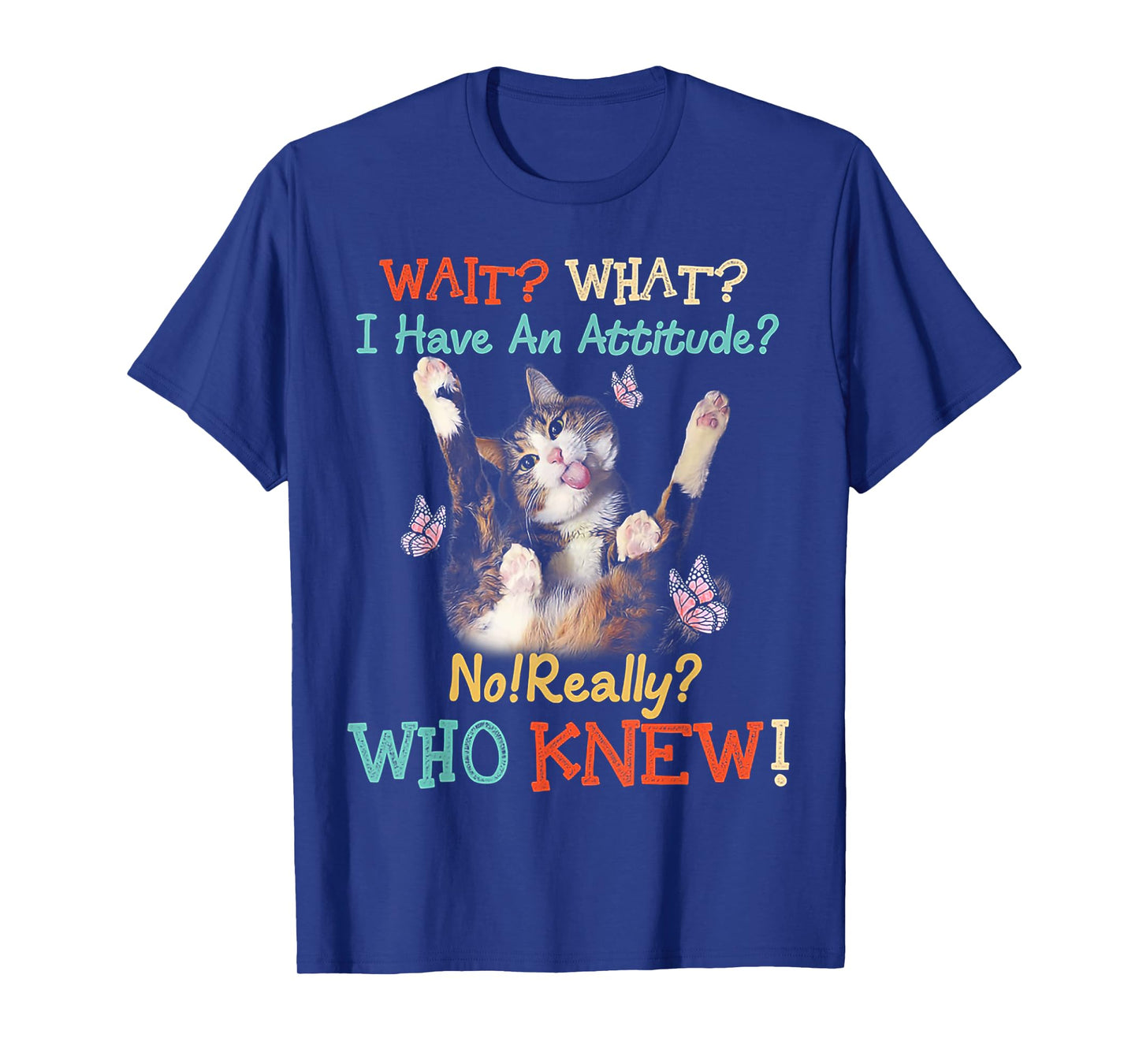 Wait What Cat I Have An Attitude No Really Who Knew Men Women T-Shirt