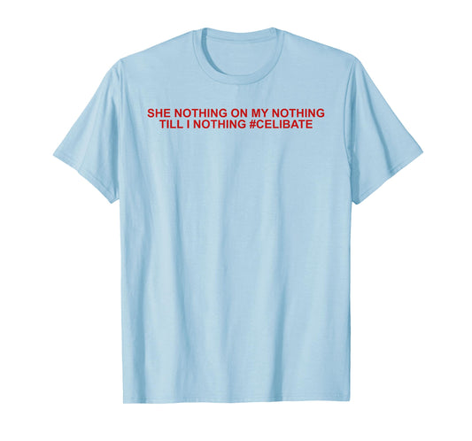 She Nothing On My Nothing Till I Nothing Funny Saying Quote T-Shirt