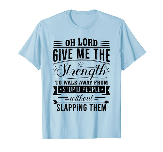 Oh Lord Give Me The Strength To Walk Away From Stupid People T-Shirt