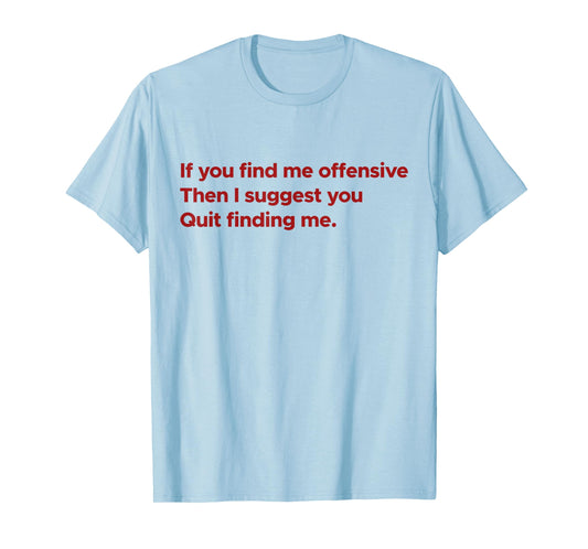 If You Find Me Offensive Then I Suggest You Quit Finding Me T-Shirt