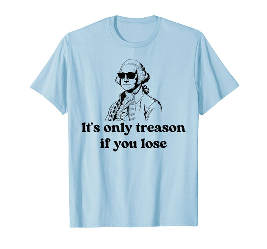 It's Only Treason If You Lose American Patriotic 4th Of July T-Shirt