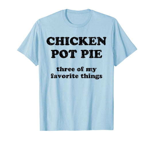 Chicken Pot Pie Three Of My Favorite Things T-Shirt