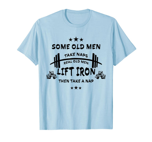 Some Old Men Take Naps Real Old Men Lift Iron Then Take Nap T-Shirt