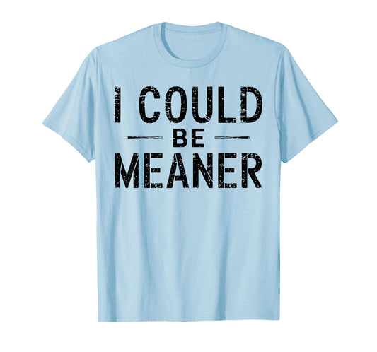 I Could Be Meaner Funny Saying Quote For Men Women T-Shirt