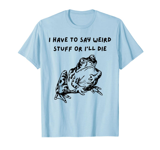 I Have To Say Weird Stuff Or I'll Funny Frog Saying Quote T-Shirt