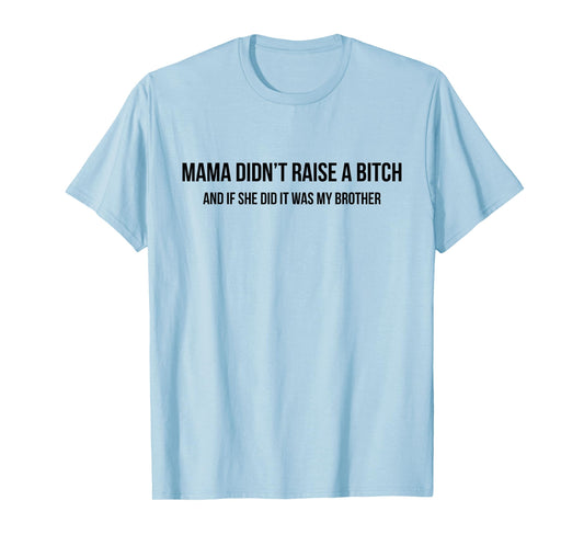 Mama Didn't Raise A Bitch and If She Did It was My Brother T-Shirt