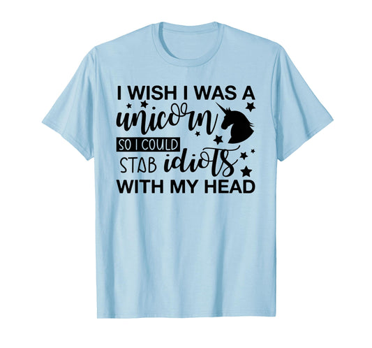 I Wish I Was A Unicorn So I Could Stab Idiots T-Shirt