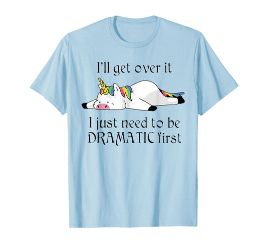 I'll Get Over It I Just Need To Be Dramatic First Unicorn T-Shirt