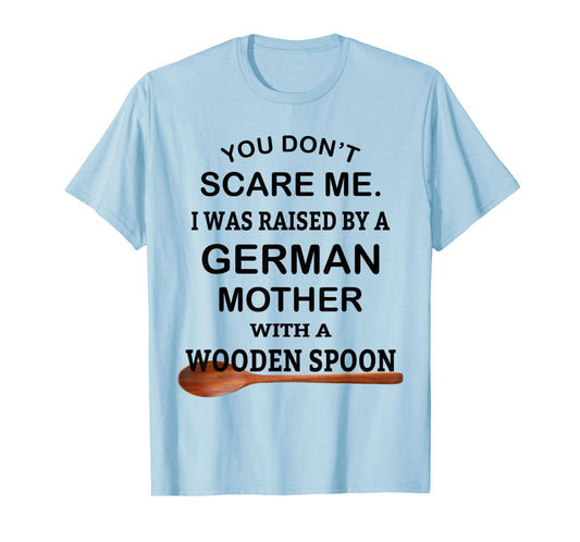 You Don't Scare Me I Was Raised By A German Mother Spoon T-Shirt