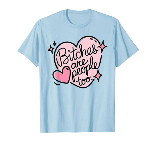 Bitches are people too funny humor quote T-Shirt