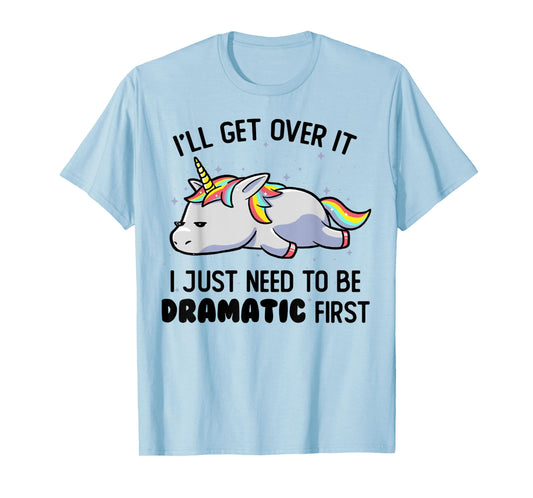 I'll Get Over It I Just Need To Be Dramatic First Unicorn T-Shirt
