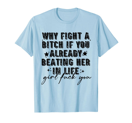 Why Fight A Bitch If You Already Beating Her in Life Girl T-Shirt
