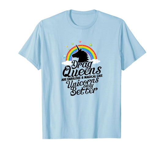Drag queens are fabulous and magical like unicorns Only T-Shirt