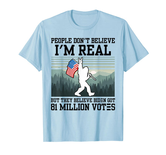 People Don't Believe I'm Real But They Believe Biden Bigfoot T-Shirt