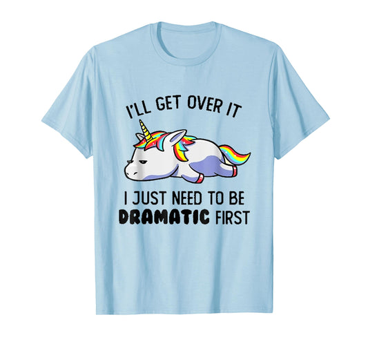 I'll Get Over It I Just Need To Be Dramatic First T-Shirt