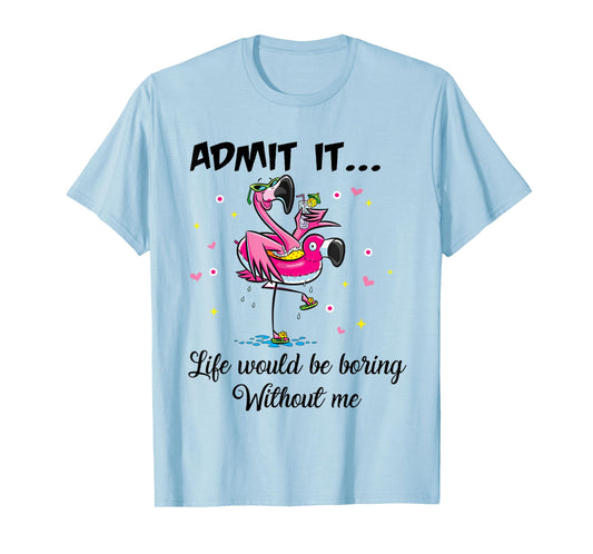 Admit It Life Would Be Boring Without Me Flamingo Summer Fun T-Shirt
