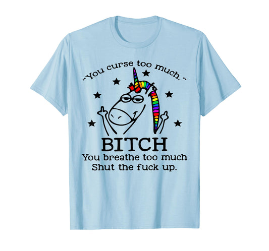 Unicorn You Curse Too Much Bitch You Breathe Too Much T-Shirt