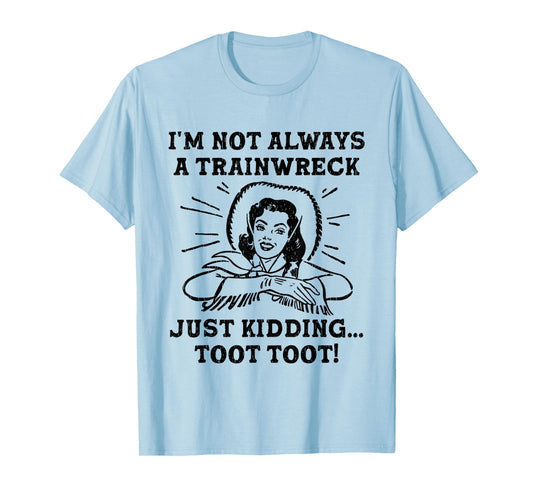 I'm Not Always A Trainwreck Just Kidding Toot Toot Cowgirl T-Shirt