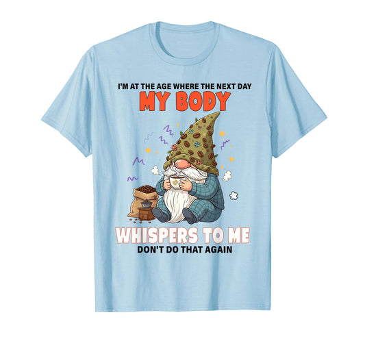I'm at The Age Where The Next Day My Body Whispers to Me T-Shirt