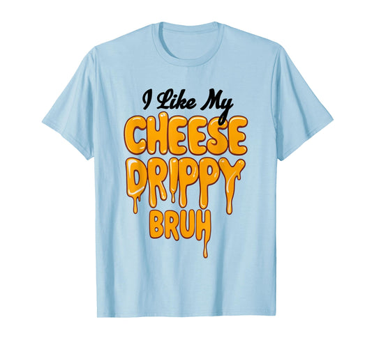 I Like My Cheese Drippy Bruh Funny Meme T-Shirt
