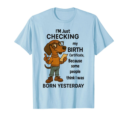 I'm Just Checking My Birth Certificate Because Some People T-Shirt