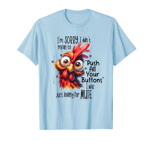 Sorry I didn't mean to push all your buttons I was just look T-Shirt