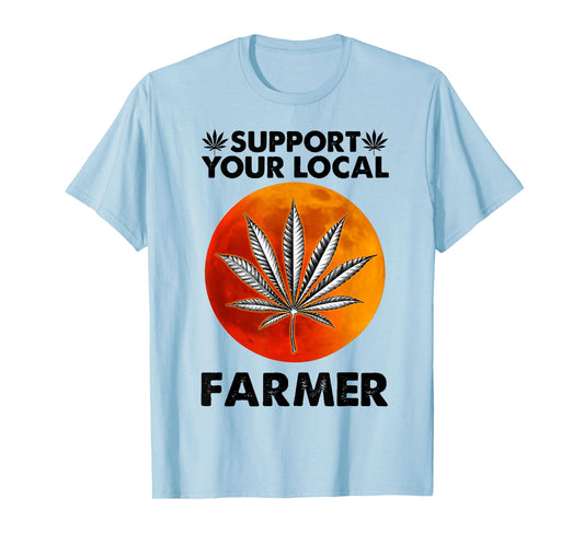 Support Your Local Farmer Weed Cannabis Funny Gift T-Shirt
