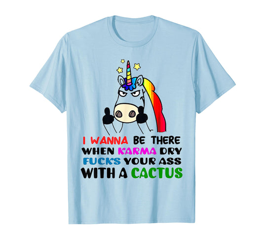 I wanna be there when karma dry fucks your ass unicorn T-Shirt