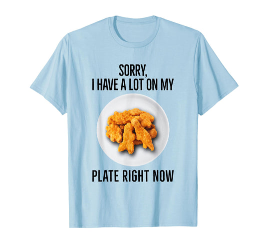 Sorry I Have A Lot On My Plate Right Now Chicken Nuggets T-Shirt