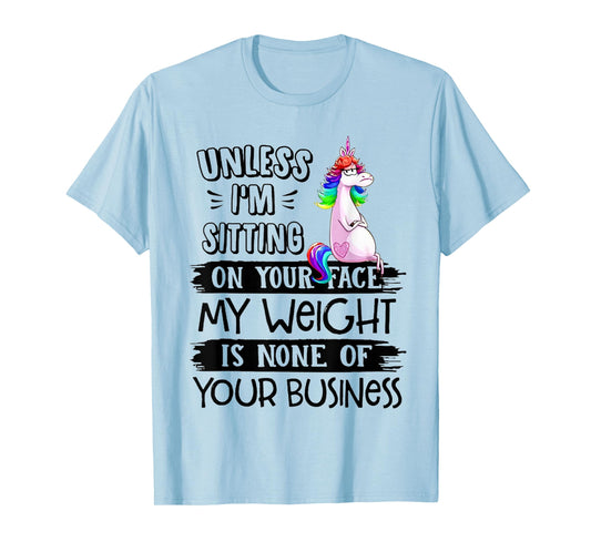 Unless I'm Sitting On Your Face My Weight Unicorn T-Shirt