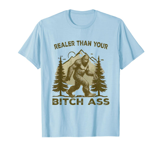 Funny Joke shirt Bigfoot Realer Than Your Bitch Ass Sasquatch T-Shirt