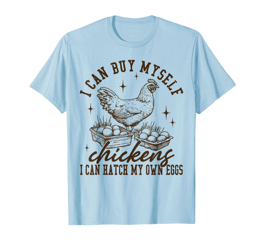 I Can Buy Myself Chickens I Can Hatch My Own Eggs Chicken T-Shirt