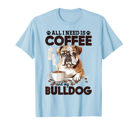 English Bulldog Dog Breed All I Need Is Coffee And My T-Shirt