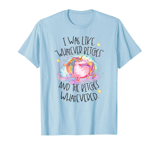I Was Like Whatever Bitches Whatevered Funny Tshirt Unicorn