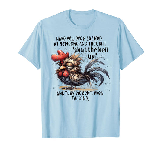 Chicken Have You Ever Looked At Someone And Thought Shut T-Shirt