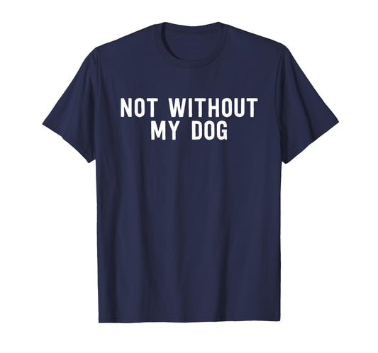 Not Without My Dog - Cute Dog Lover T-Shirt